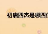 初唐四杰是哪四位（初唐四杰分别是谁）