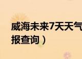 威海未来7天天气预报查询（未来7天天气预报查询）