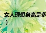 女人理想身高是多少（女人最理想是多少厘米）