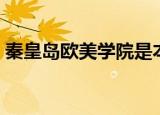秦皇岛欧美学院是本科吗（秦皇岛欧美学院）