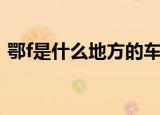 鄂f是什么地方的车牌号（鄂f是哪里的车牌）