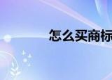 怎么买商标（如何购买商标）