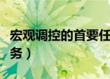 宏观调控的首要任务就是（宏观调控的首要任务）