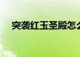 突袭红玉圣殿怎么完成（突袭红玉圣殿）