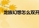 龙族幻想怎么双开大小号（梦幻龙族双开）