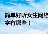 简单好听女生网络名字（简单好听女生网络名字有哪些）