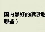 国内最好的旅游地方（国内最好的旅游地方有哪些）