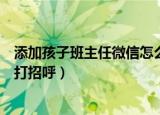 添加孩子班主任微信怎么打招呼（怎么在微信和孩子班主任打招呼）
