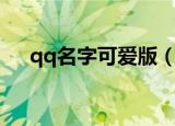 qq名字可爱版（可爱版qq名字有哪些）