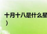 十月十八是什么星座（十月十八属于什么星座）