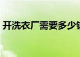 开洗衣厂需要多少钱（开个洗衣房要多少钱）