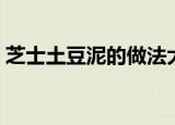芝士土豆泥的做法大全（土豆泥的做法大全）