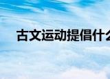 古文运动提倡什么反对什么（古文运动）