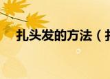 扎头发的方法（扎头发简单又好看步骤）