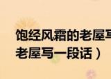 饱经风霜的老屋写一段话15字（饱经风霜的老屋写一段话）