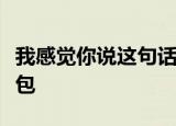 我感觉你说这句话你在无中生有暗度陈仓表情包