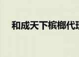 和成天下槟榔代理加盟（槟榔代理加盟）