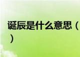 诞辰是什么意思（诞辰和生日的共同点和区别）