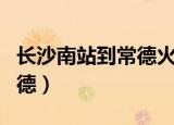 长沙南站到常德火车站时刻表（长沙南站到常德）