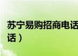 苏宁易购招商电话人工服务（苏宁易购招商电话）