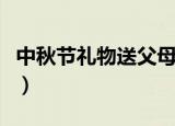 中秋节礼物送父母（中秋节送父母什么礼物好）