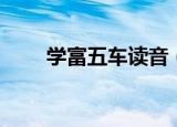 学富五车读音（关于学富五车读音）