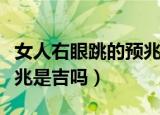 女人右眼跳的预兆是吉是凶（女人右眼跳的预兆是吉吗）