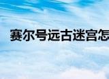 赛尔号远古迷宫怎么打（赛尔号远古迷宫）