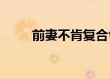前妻不肯复合txt（前妻不肯复合）