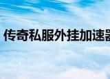 传奇私服外挂加速器（传奇私服外挂加速器）
