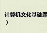 计算机文化基础题库及答案（计算机文化基础）