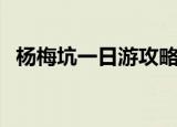 杨梅坑一日游攻略（大家一起来了解下吧）