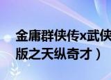 金庸群侠传x武侠无双版（金庸群侠传3无敌版之天纵奇才）