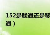152是联通还是移动号码（152是移动还是联通）
