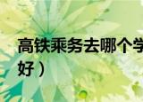 高铁乘务去哪个学校好?（高铁乘务学校那个好）