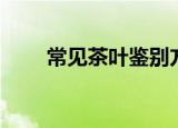 常见茶叶鉴别方法（如何鉴别茶叶）