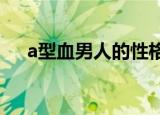 a型血男人的性格（他们会有什么特点）