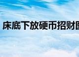 床底下放硬币招财图片（床底下放硬币招财）