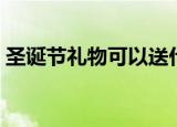 圣诞节礼物可以送什么（圣诞节送什么礼物）