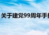 关于建党99周年手抄报内容（需要写到什么）