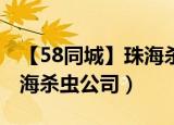 【58同城】珠海杀虫公司_珠海除虫公司（珠海杀虫公司）