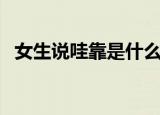 女生说哇靠是什么意思（哇靠是什么意思）