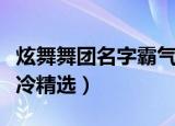 炫舞舞团名字霸气高冷（炫舞舞团名字霸气高冷精选）