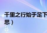 千里之行始于足下出自哪里（这句话是什么意思）