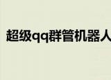 超级qq群管机器人安卓免费版（超级qq群）
