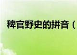稗官野史的拼音（稗官野史的拼音是什么）