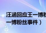 汪涵回应王一博粉丝事件 新闻（汪涵回应王一博粉丝事件）