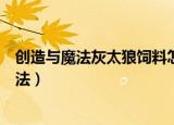 创造与魔法灰太狼饲料怎么做（创造与魔法灰太狼饲料的做法）