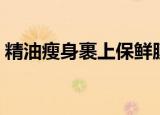 精油瘦身裹上保鲜膜的作用（保鲜膜的作用）