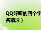 QQ好听的四个字网名（QQ好听的四个字网名精选）